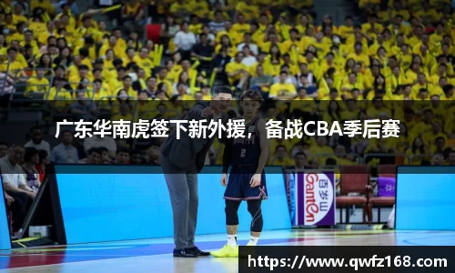 广东华南虎签下新外援，备战CBA季后赛
