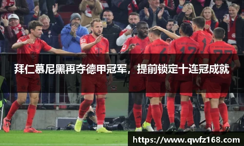 拜仁慕尼黑再夺德甲冠军，提前锁定十连冠成就