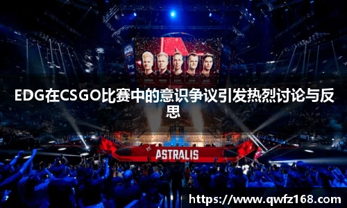 EDG在CSGO比赛中的意识争议引发热烈讨论与反思