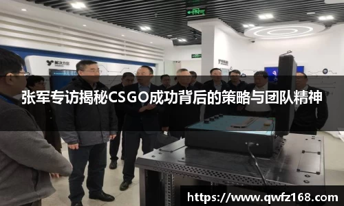 张军专访揭秘CSGO成功背后的策略与团队精神