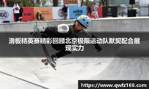 滑板精英赛精彩回顾北京极限运动队默契配合展现实力