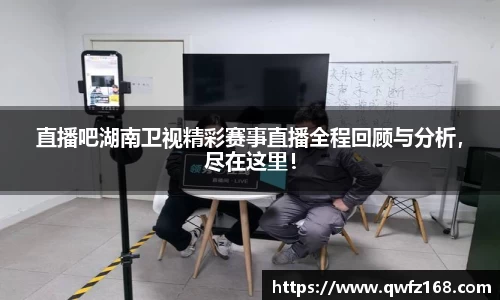 直播吧湖南卫视精彩赛事直播全程回顾与分析，尽在这里！
