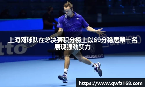 上海网球队在总决赛积分榜上以69分稳居第一名展现强劲实力