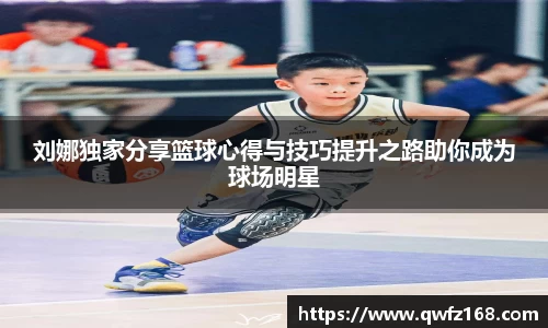 刘娜独家分享篮球心得与技巧提升之路助你成为球场明星