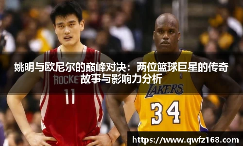 姚明与欧尼尔的巅峰对决：两位篮球巨星的传奇故事与影响力分析