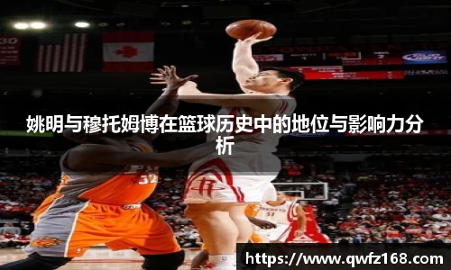 姚明与穆托姆博在篮球历史中的地位与影响力分析