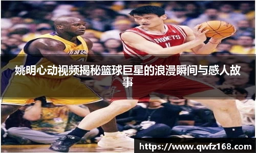姚明心动视频揭秘篮球巨星的浪漫瞬间与感人故事