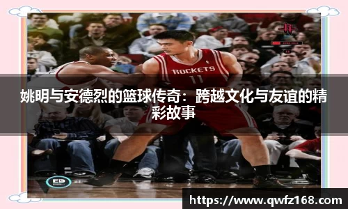姚明与安德烈的篮球传奇：跨越文化与友谊的精彩故事
