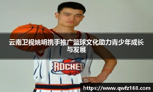 云南卫视姚明携手推广篮球文化助力青少年成长与发展