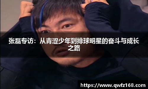 张磊专访：从青涩少年到排球明星的奋斗与成长之路