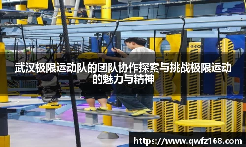 武汉极限运动队的团队协作探索与挑战极限运动的魅力与精神