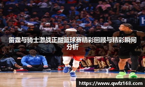 雷霆与骑士激战正酣篮球赛精彩回顾与精彩瞬间分析