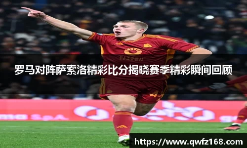 罗马对阵萨索洛精彩比分揭晓赛季精彩瞬间回顾