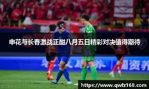 申花与长春激战正酣八月五日精彩对决值得期待