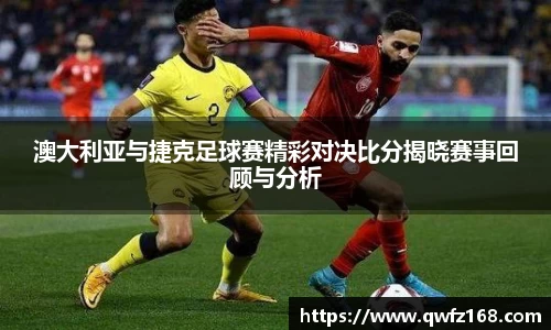 澳大利亚与捷克足球赛精彩对决比分揭晓赛事回顾与分析