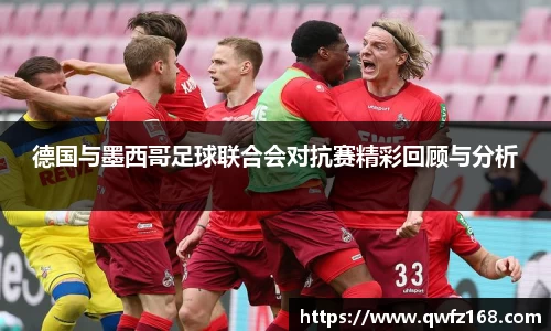 德国与墨西哥足球联合会对抗赛精彩回顾与分析