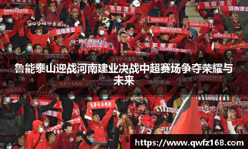 鲁能泰山迎战河南建业决战中超赛场争夺荣耀与未来