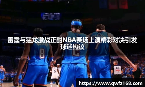 雷霆与猛龙激战正酣NBA赛场上演精彩对决引发球迷热议