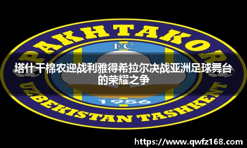 塔什干棉农迎战利雅得希拉尔决战亚洲足球舞台的荣耀之争