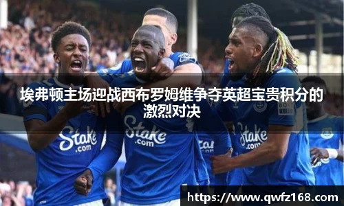 埃弗顿主场迎战西布罗姆维争夺英超宝贵积分的激烈对决