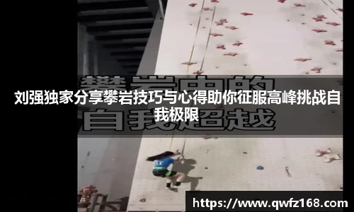 刘强独家分享攀岩技巧与心得助你征服高峰挑战自我极限