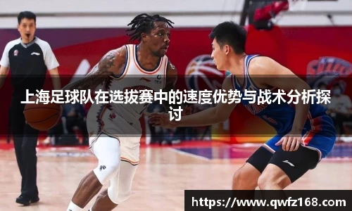 上海足球队在选拔赛中的速度优势与战术分析探讨